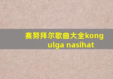 赛努拜尔歌曲大全kongulga nasihat